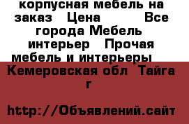 корпусная мебель на заказ › Цена ­ 100 - Все города Мебель, интерьер » Прочая мебель и интерьеры   . Кемеровская обл.,Тайга г.